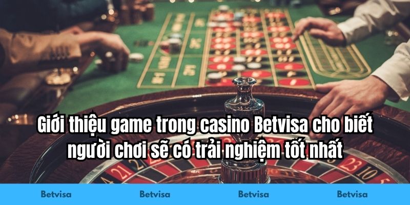 Giới thiệu game trong casino Betvisa cho biết người chơi sẽ có trải nghiệm tốt nhất