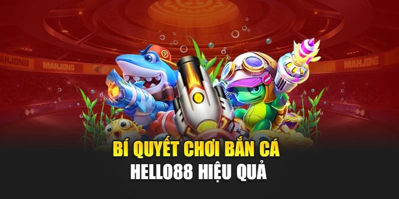Bí quyết chơi bắn cá Hello88 hiệu quả