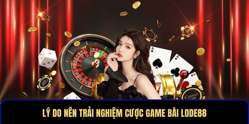 Lý do nên trải nghiệm cược game bài LODE88