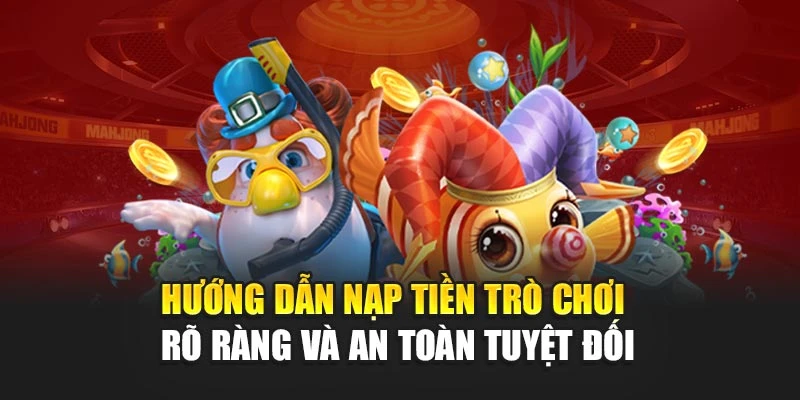 Hướng dẫn nạp tiền trò chơi rõ ràng và an toàn tuyệt đối
