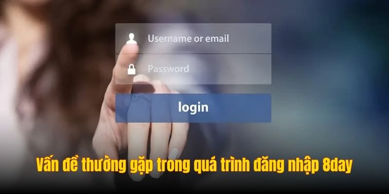 Những vấn đề thường gặp trong quá trình đăng nhập 8day