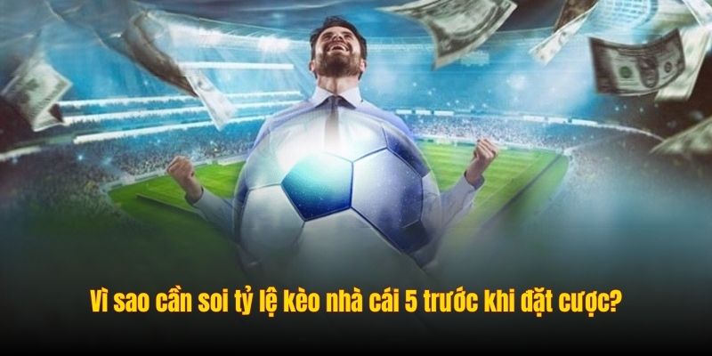 Vì sao cần soi tỷ lệ kèo nhà cái 5 trước khi đặt cược?