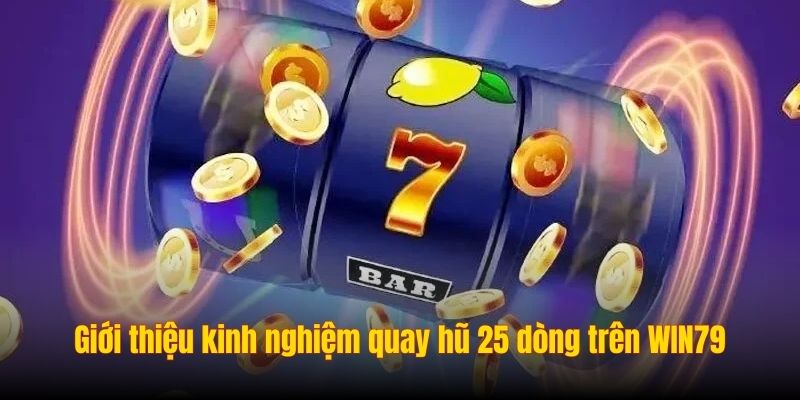 Giới thiệu kinh nghiệm quay hũ 25 dòng trên WIN79