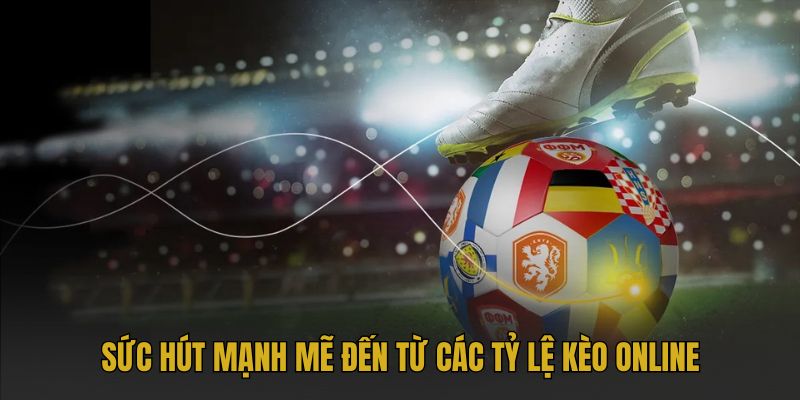 Sức hút mạnh mẽ đến từ các tỷ lệ kèo online