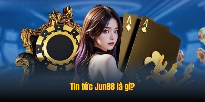 Tin tức Jun88 là gì?