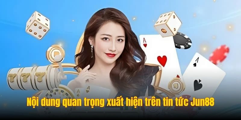 Nội dung quan trọng xuất hiện trên tin tức Jun88