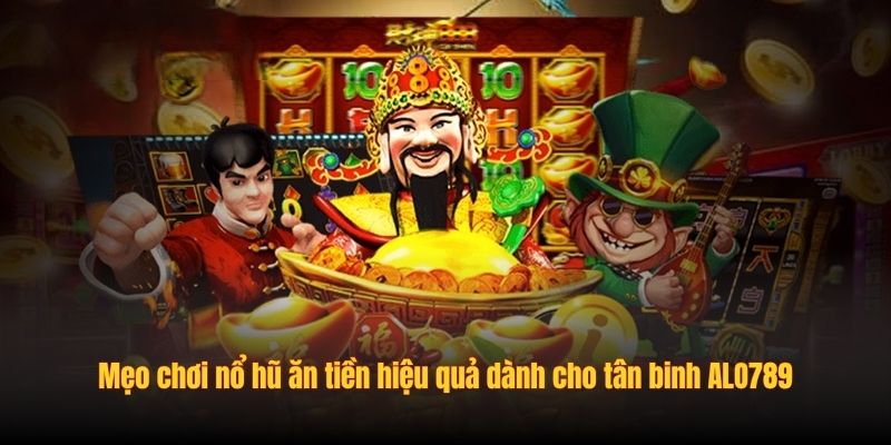 Mẹo chơi nổ hũ ăn tiền hiệu quả dành cho tân binh ALO789