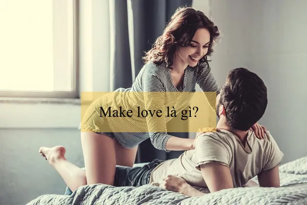 Make love là sự kết nối giữa tình yêu và thể xác
