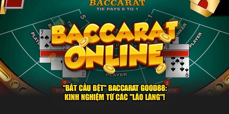 "Bắt cầu bệt" Baccarat Good88: Kinh nghiệm từ các "lão làng"!