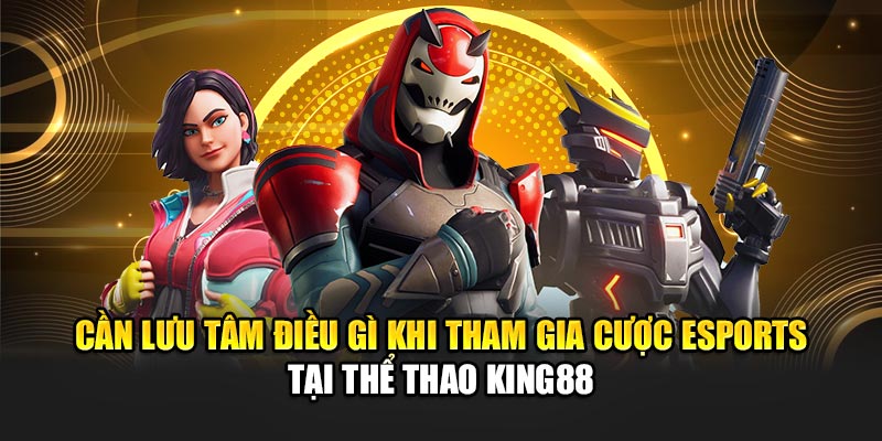 Cần lưu tâm điều gì khi tham gia cược esports tại thể thao King88