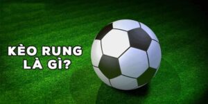 Định nghĩa kèo rung bóng đá được hiểu là gì?