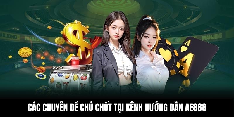 Các chuyên đề chủ chốt tại kênh hướng dẫn AE888