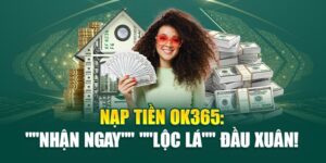 Nạp Tiền ok365: "Nhận ngay" "lộc lá" đầu xuân!