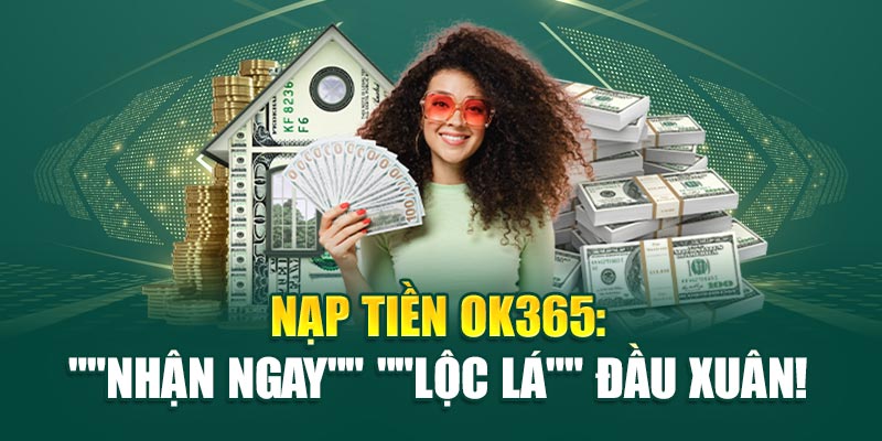 Nạp Tiền ok365: "Nhận ngay" "lộc lá" đầu xuân!