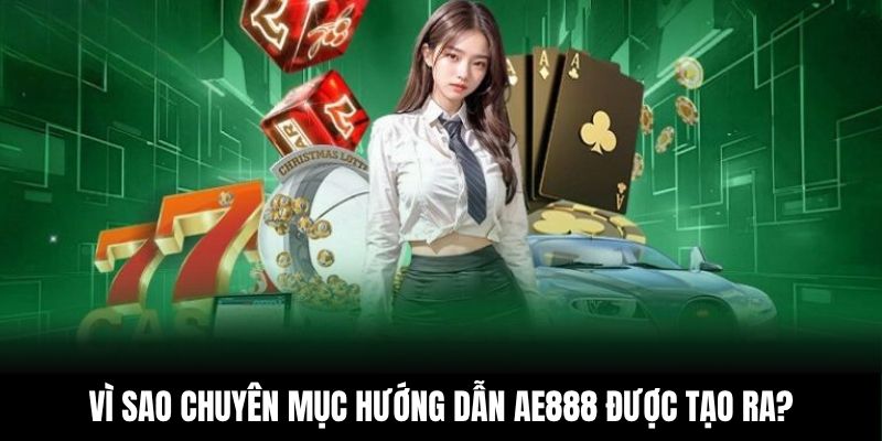 Vì sao chuyên mục hướng dẫn AE888 được tạo ra?