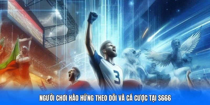 Người chơi hào hứng theo dõi và cá cược tại S666