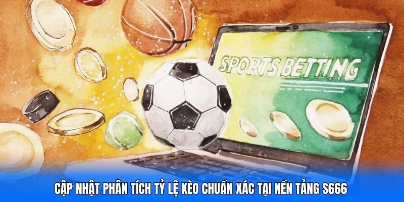 Cập nhật phân tích tỷ lệ kèo chuẩn xác tại nền tảng S666