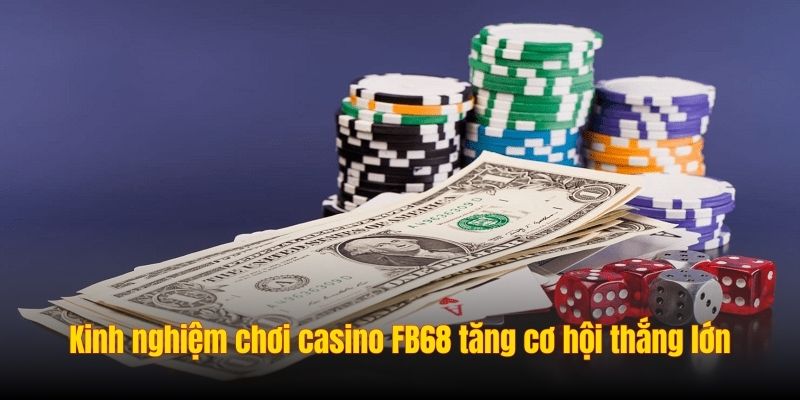 Kinh nghiệm chơi casino FB68 tăng cơ hội thắng lớn