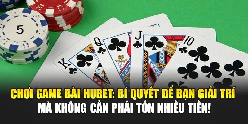Chơi game bài Hubet: Bí quyết để bạn giải trí mà không cần phải tốn nhiều tiền!