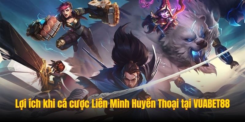Lợi ích khi chơi cá cược Liên Minh Huyền Thoại tại S666
