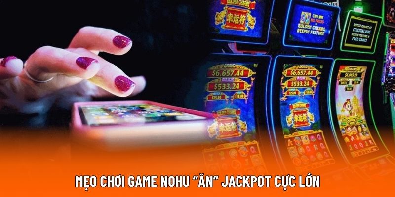 Mẹo chơi game nohu “ăn” jackpot cực lớn