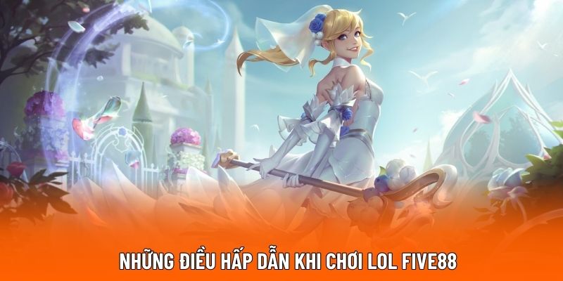 Những điều hấp dẫn khi chơi LOL FIVE88