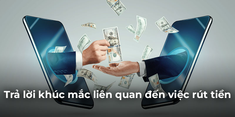 Trả lời khúc mắc liên quan đến việc rút tiền