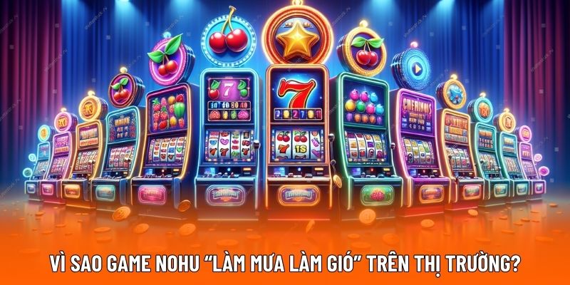 Vì sao game nohu “làm mưa làm gió” trên thị trường?