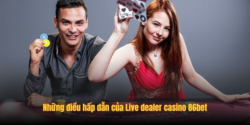 Những điều hấp dẫn của Live dealer casino 86bet