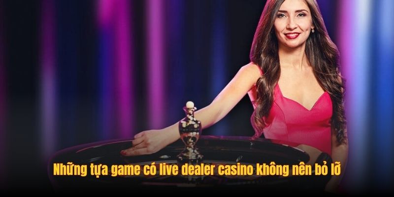 Những tựa game có  casino live dealer không nên bỏ lỡ