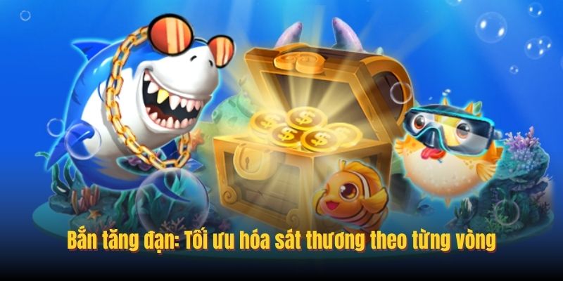 Bắn tăng đạn: Tối ưu hóa sát thương theo từng vòng